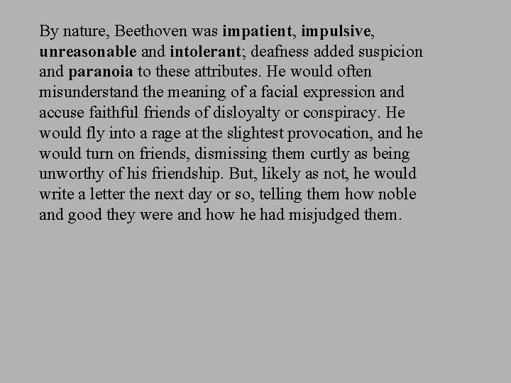 By nature, Beethoven was impatient, impulsive, unreasonable and intolerant; deafness added suspicion and paranoia By nature, Beethoven was impatient, impulsive, unreasonable and intolerant; deafness added suspicion and paranoia