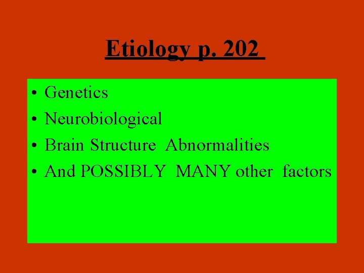 Etiology p. 202 • • Genetics Neurobiological Brain Structure Abnormalities And POSSIBLY MANY other Etiology p. 202 • • Genetics Neurobiological Brain Structure Abnormalities And POSSIBLY MANY other