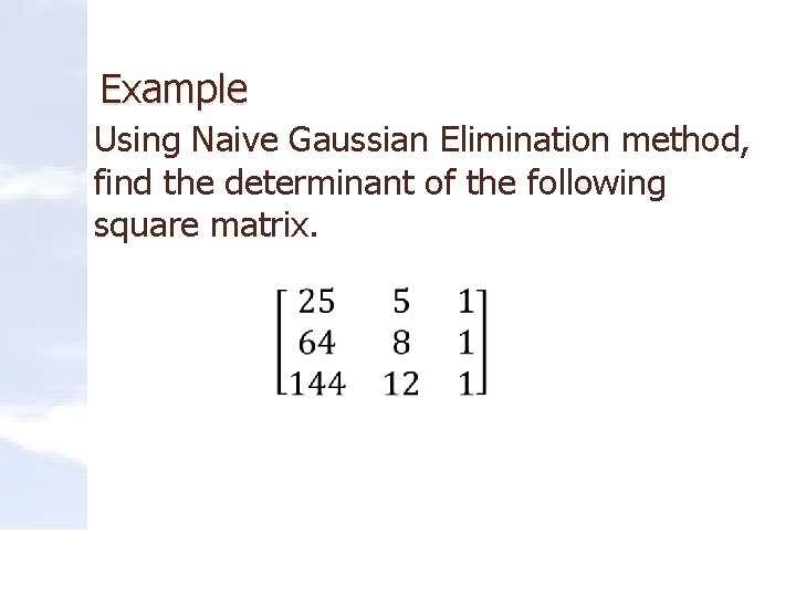 Example Using Naive Gaussian Elimination method, find the determinant of the following square matrix.
