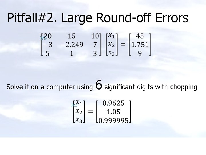 Pitfall#2. Large Round-off Errors Solve it on a computer using 6 significant digits with
