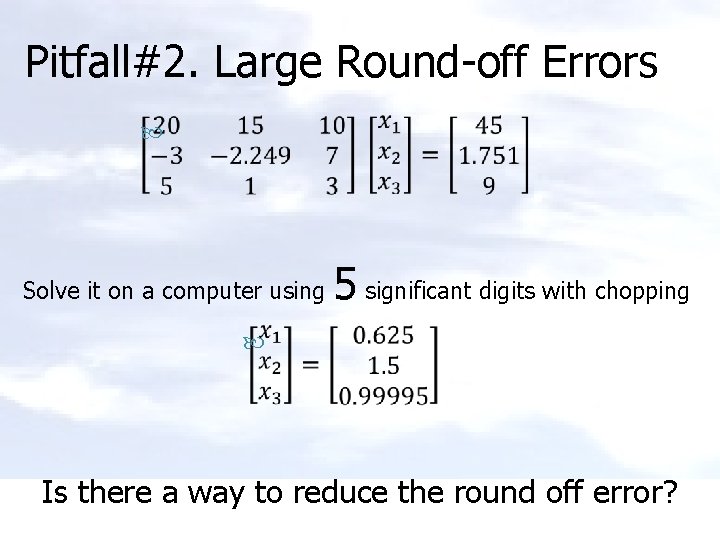 Pitfall#2. Large Round-off Errors Solve it on a computer using 5 significant digits with