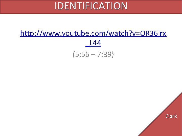 IDENTIFICATION http: //www. youtube. com/watch? v=OR 36 jrx _L 44 (5: 56 – 7: