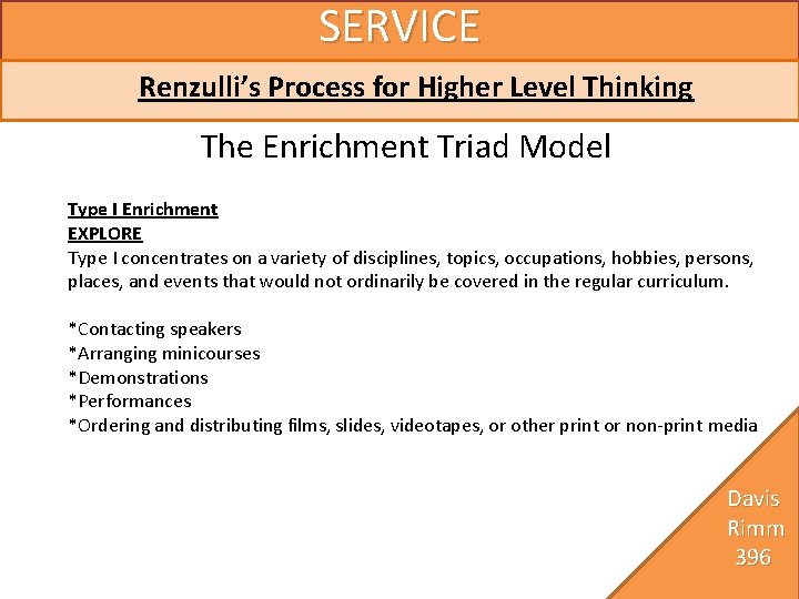 SERVICE Renzulli’s Process for Higher Level Thinking The Enrichment Triad Model Type I Enrichment