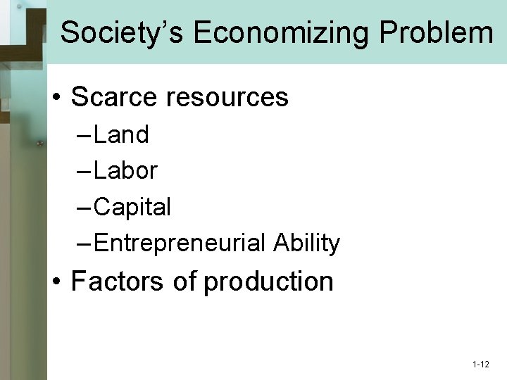 Society’s Economizing Problem • Scarce resources – Land – Labor – Capital – Entrepreneurial