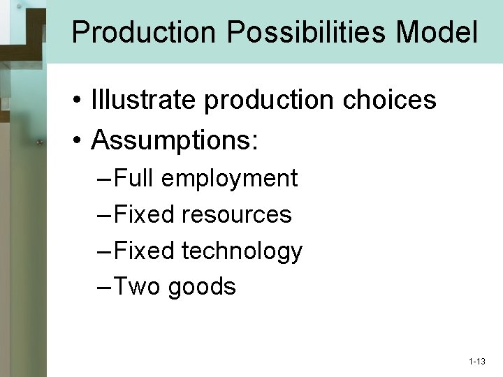 Production Possibilities Model • Illustrate production choices • Assumptions: – Full employment – Fixed