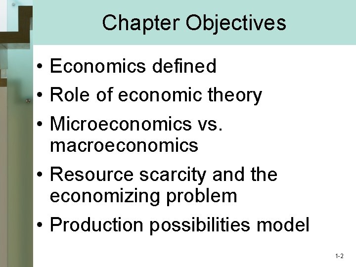 Chapter Objectives • Economics defined • Role of economic theory • Microeconomics vs. macroeconomics