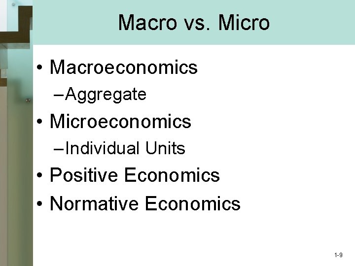 Macro vs. Micro • Macroeconomics – Aggregate • Microeconomics – Individual Units • Positive