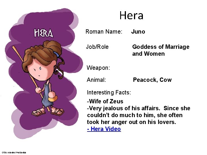 Hera Roman Name: Juno Job/Role Goddess of Marriage and Women Weapon: Animal: Peacock, Cow