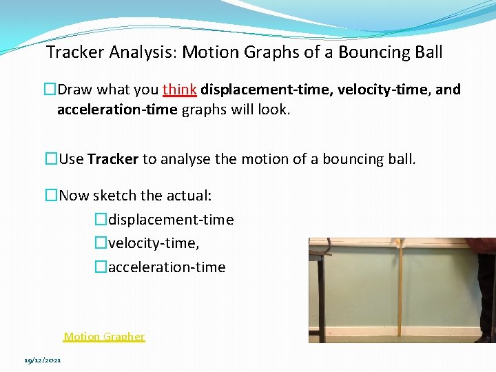 Tracker Analysis: Motion Graphs of a Bouncing Ball �Draw what you think displacement-time, velocity-time, Tracker Analysis: Motion Graphs of a Bouncing Ball �Draw what you think displacement-time, velocity-time,