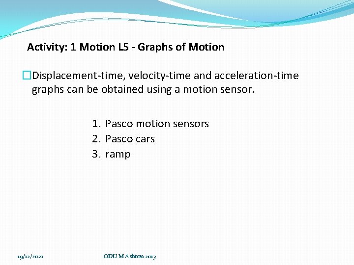 Activity: 1 Motion L 5 - Graphs of Motion �Displacement-time, velocity-time and acceleration-time graphs Activity: 1 Motion L 5 - Graphs of Motion �Displacement-time, velocity-time and acceleration-time graphs
