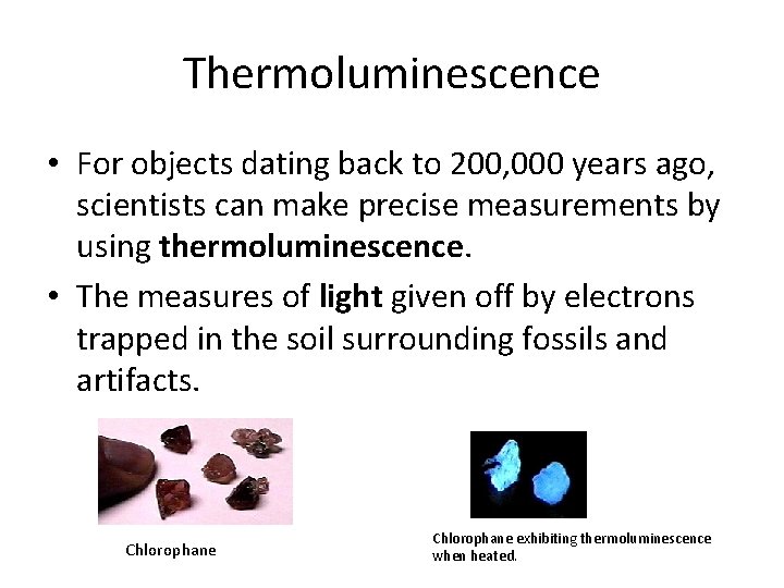 Thermoluminescence • For objects dating back to 200, 000 years ago, scientists can make
