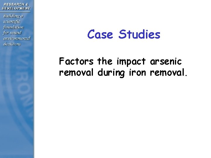 Case Studies • Factors the impact arsenic removal during iron removal. 