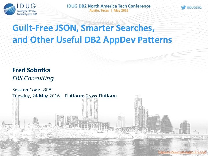 Guilt-Free JSON, Smarter Searches, and Other Useful DB 2 App. Dev Patterns Fred Sobotka