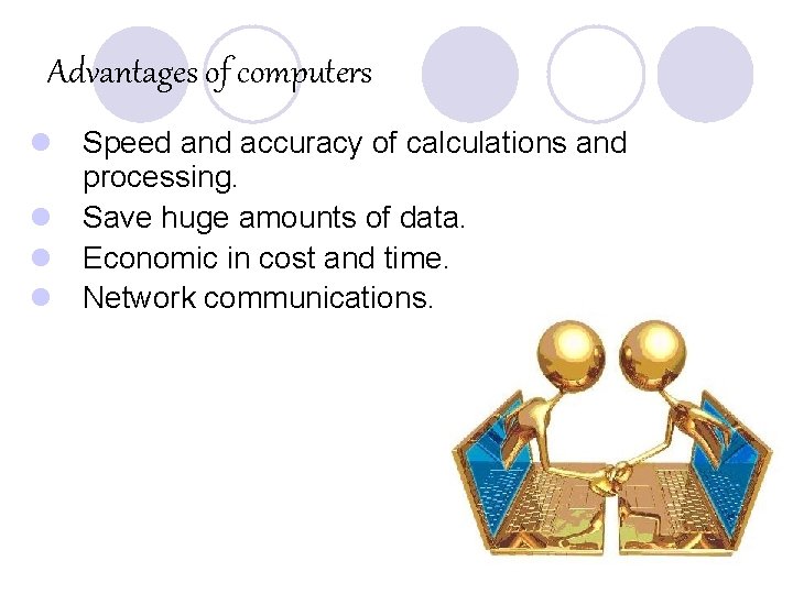 Advantages of computers l Speed and accuracy of calculations and processing. l Save huge