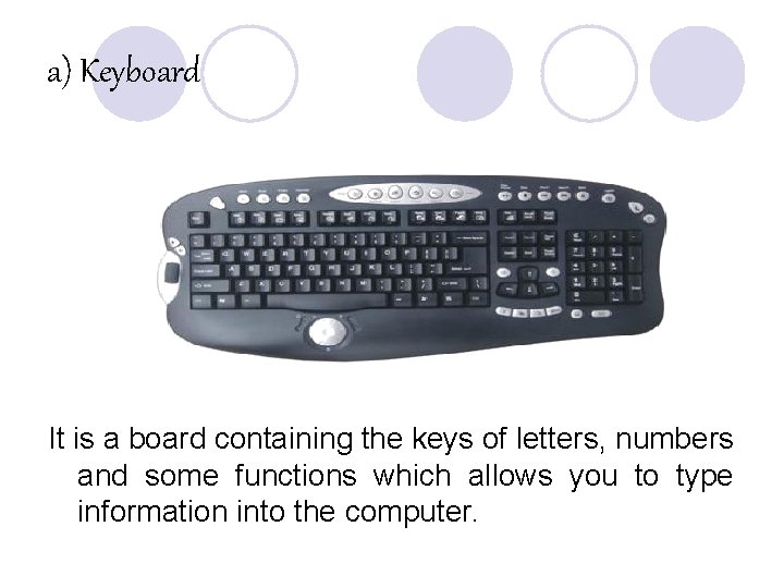 a) Keyboard It is a board containing the keys of letters, numbers and some