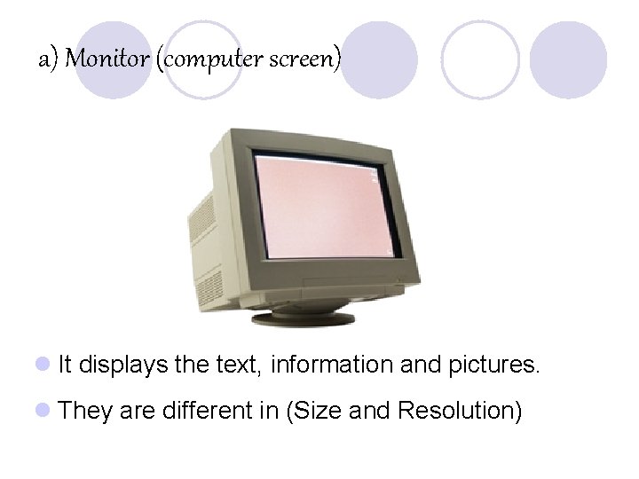 a) Monitor (computer screen) l It displays the text, information and pictures. l They