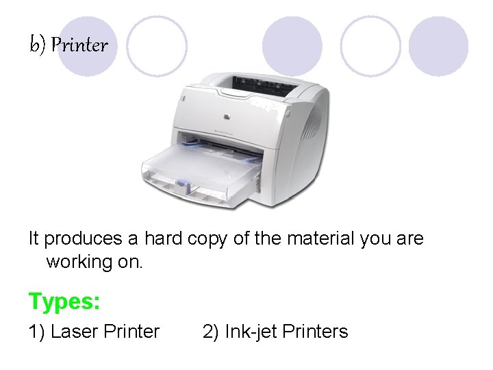 b) Printer It produces a hard copy of the material you are working on.