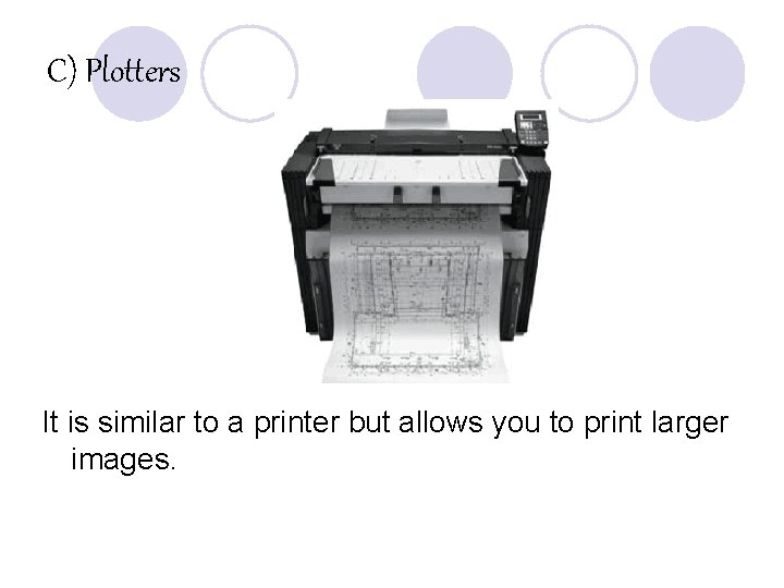 C) Plotters It is similar to a printer but allows you to print larger