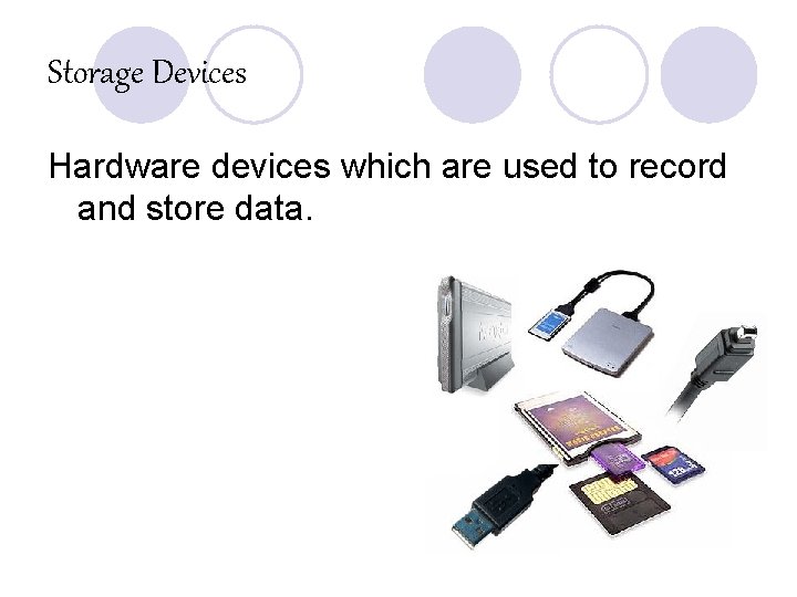 Storage Devices Hardware devices which are used to record and store data. 