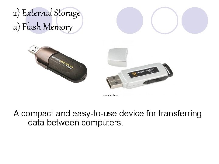 2) External Storage a) Flash Memory A compact and easy-to-use device for transferring data