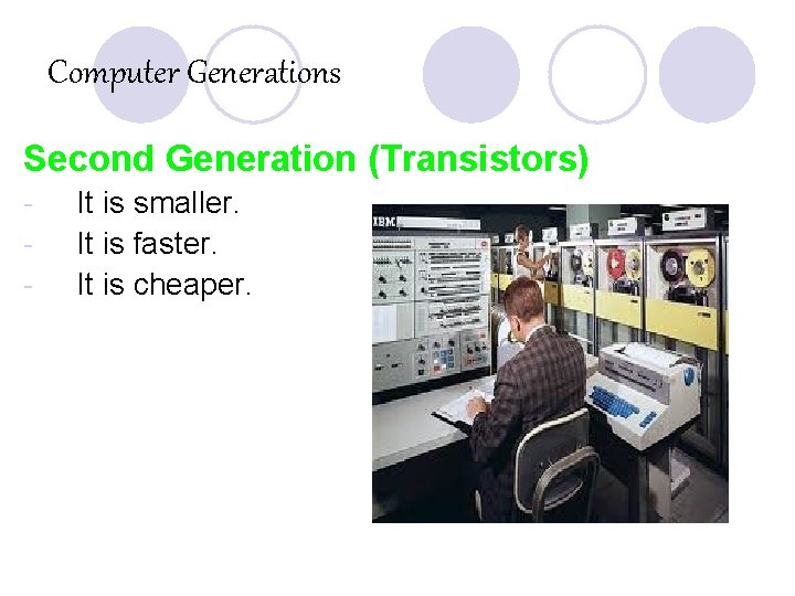 Computer Generations Second Generation (Transistors) - It is smaller. It is faster. It is