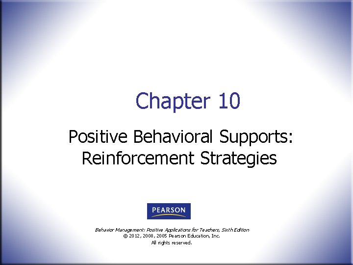 Chapter 10 Positive Behavioral Supports: Reinforcement Strategies Behavior Management: Positive Applications for Teachers, Sixth