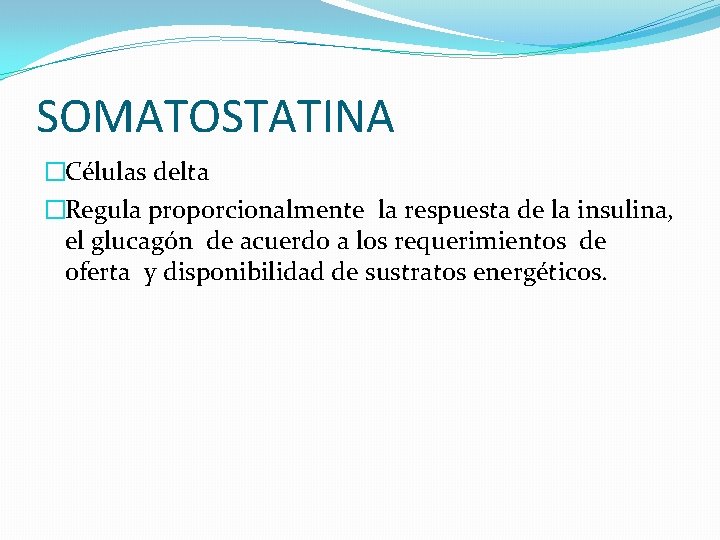 SOMATOSTATINA �Células delta �Regula proporcionalmente la respuesta de la insulina, el glucagón de acuerdo