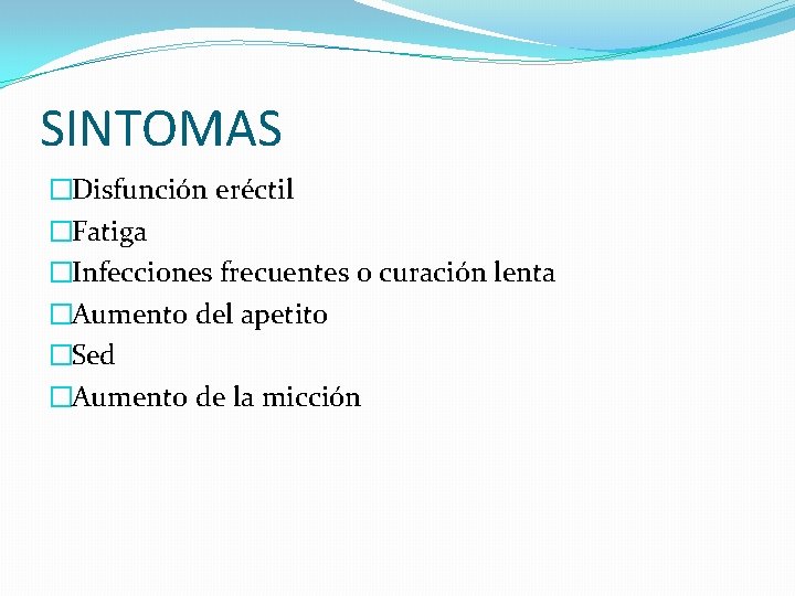 SINTOMAS �Disfunción eréctil �Fatiga �Infecciones frecuentes o curación lenta �Aumento del apetito �Sed �Aumento