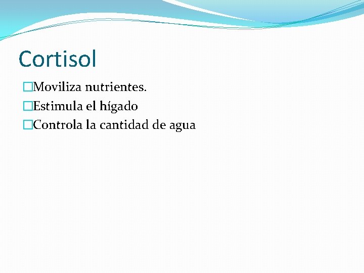 Cortisol �Moviliza nutrientes. �Estimula el hígado �Controla la cantidad de agua 
