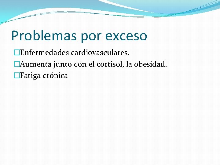 Problemas por exceso �Enfermedades cardiovasculares. �Aumenta junto con el cortisol, la obesidad. �Fatiga crónica