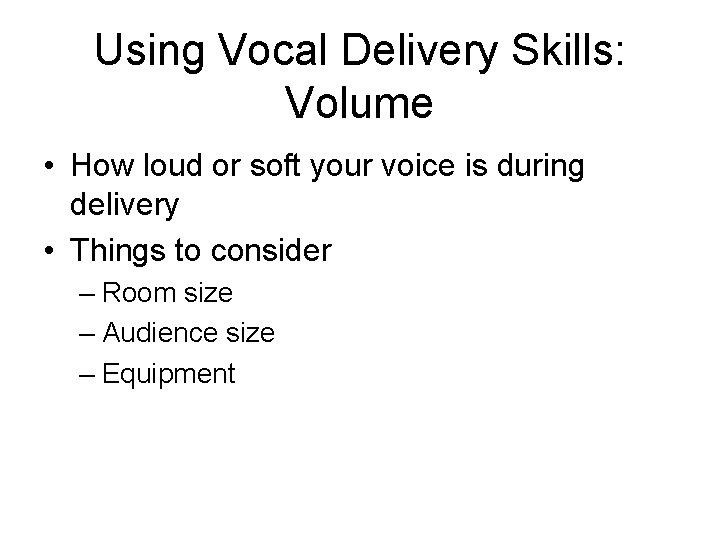 Using Vocal Delivery Skills: Volume • How loud or soft your voice is during