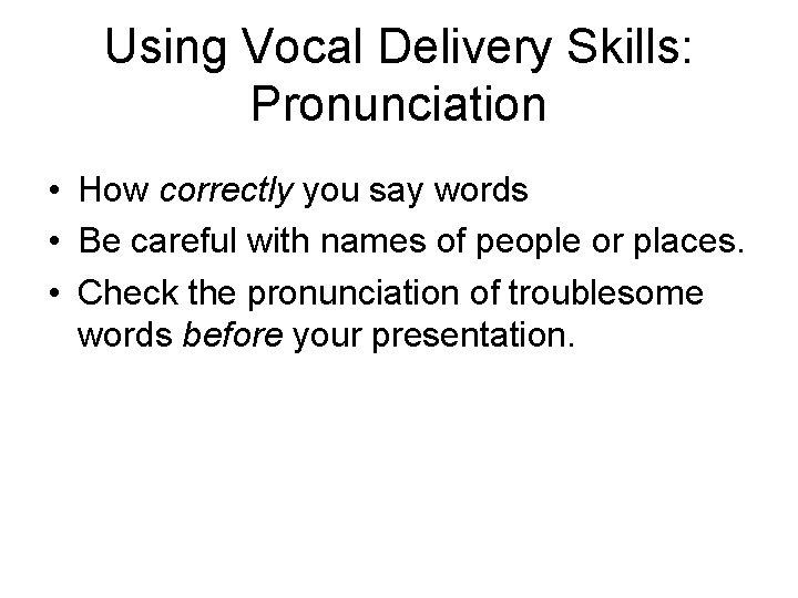 Using Vocal Delivery Skills: Pronunciation • How correctly you say words • Be careful