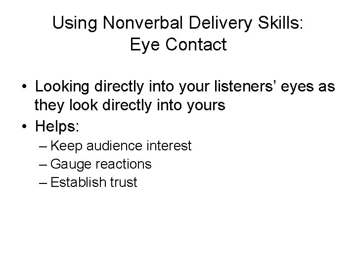 Using Nonverbal Delivery Skills: Eye Contact • Looking directly into your listeners’ eyes as