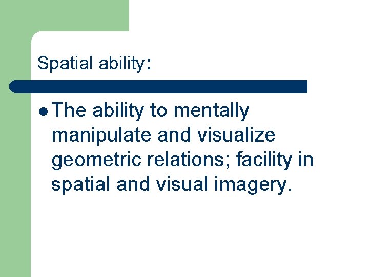 Spatial ability: l The ability to mentally manipulate and visualize geometric relations; facility in