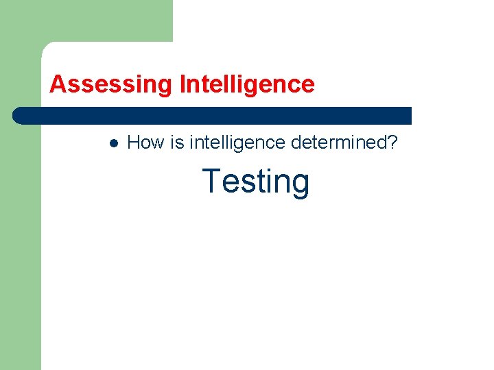 Assessing Intelligence l How is intelligence determined? Testing 