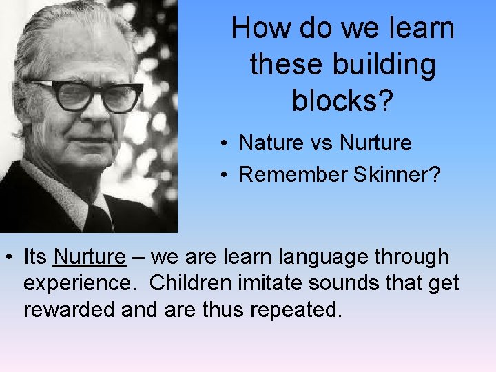 How do we learn these building blocks? • Nature vs Nurture • Remember Skinner?