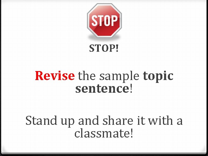 STOP! Revise the sample topic sentence! Stand up and share it with a classmate!