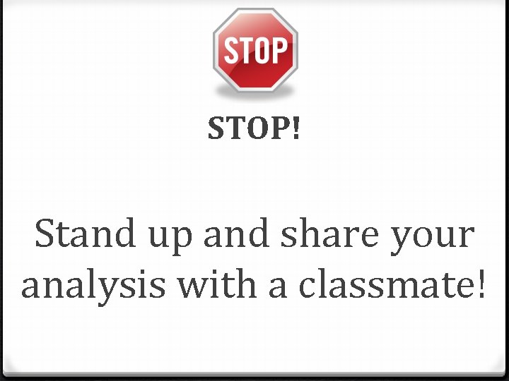 STOP! Stand up and share your analysis with a classmate! 