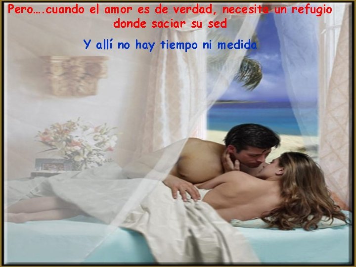 Pero…. cuando el amor es de verdad, necesita un refugio donde saciar su sed