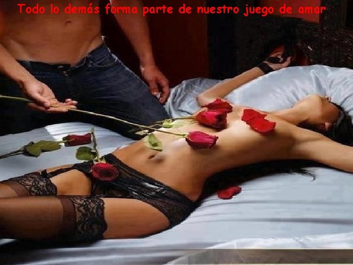 Todo lo demás forma parte de nuestro juego de amar 