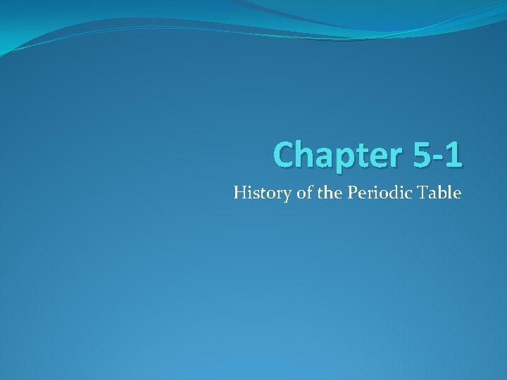 Chapter 5 -1 History of the Periodic Table 