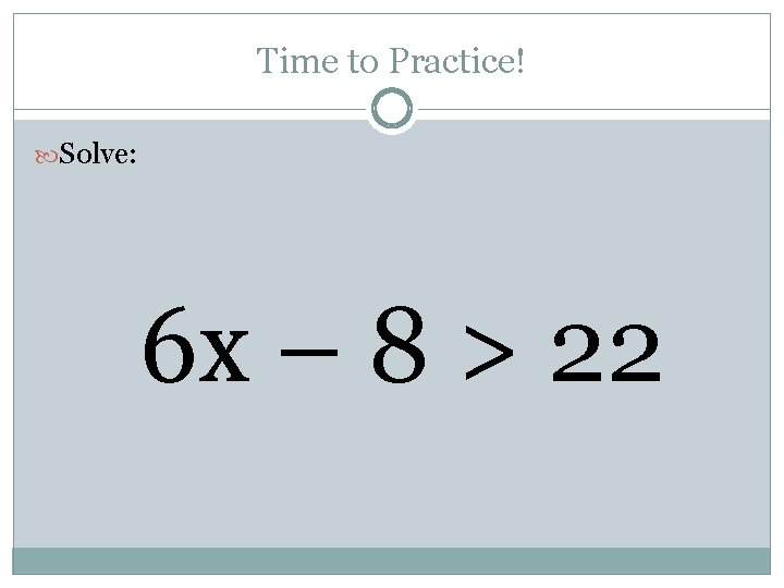 Time to Practice! Solve: 6 x – 8 > 22 
