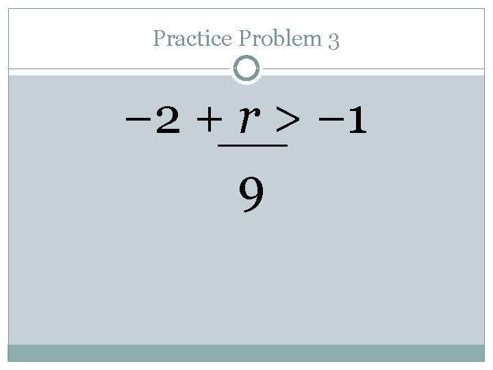 Practice Problem 3 − 2 + r > − 1 9 