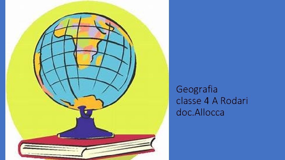 Geografia classe 4 A Rodari doc. Allocca 