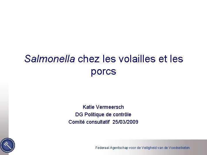 Salmonella chez les volailles et les porcs Katie Vermeersch DG Politique de contrôle Comité