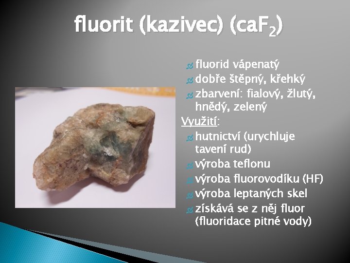 fluorit (kazivec) (ca. F 2) fluorid vápenatý dobře štěpný, křehký zbarvení: fialový, žlutý, hnědý,