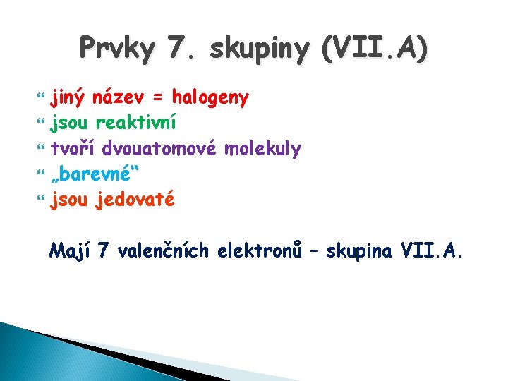 Prvky 7. skupiny (VII. A) jiný název = halogeny jsou reaktivní tvoří dvouatomové molekuly