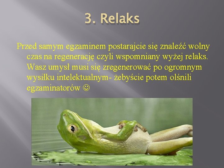 3. Relaks Przed samym egzaminem postarajcie się znaleźć wolny czas na regenerację czyli wspomniany