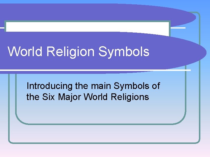 World Religion Symbols Introducing the main Symbols of the Six Major World Religions 