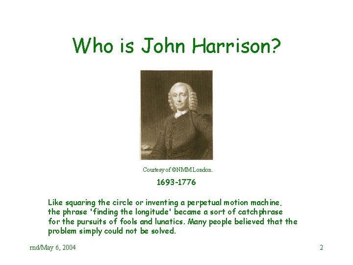 Who is John Harrison? Courtesy of ©NMM London. 1693 -1776 Like squaring the circle